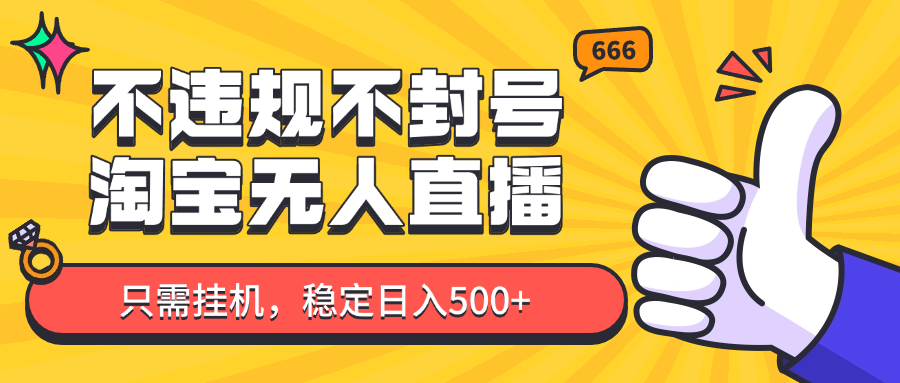 淘宝无人直播最新玩法，不违规不封号，只需挂机，稳定日入500+，新手也能当天开单！-小艾项目网