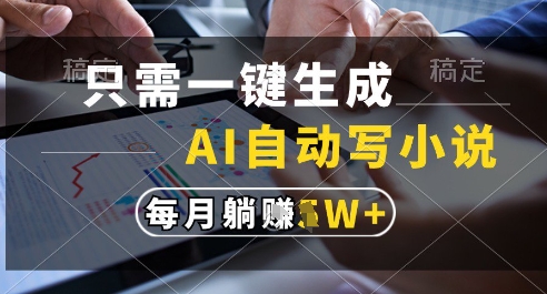 只需一键生成，AI全自动写小说，可一键生成120w字，每月躺着收益过1w+【揭秘】-百盛轻创