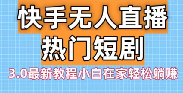 快手无人直播热门短剧3.0最新教程小白在家轻松躺赚-百盛轻创