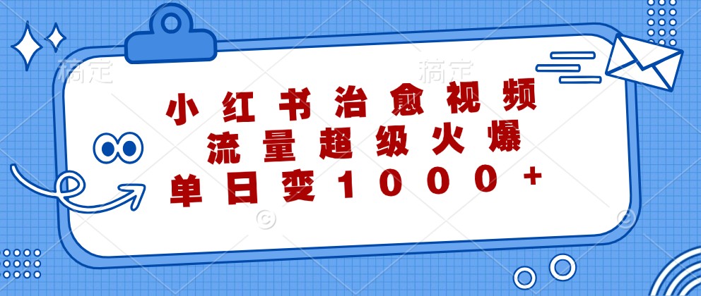 小红书治愈视频,流量超级火爆,单日变现1000+-小艾项目网