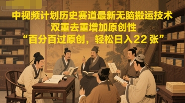中视频计划历史赛道最新无脑搬运技术，双重去重增加原创性，百分百过原创，轻松日入2张-百盛轻创