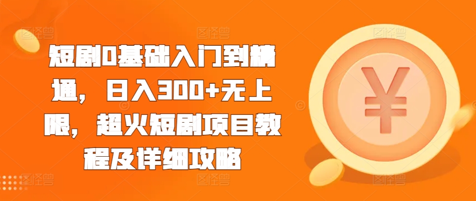 短剧0基础入门到精通，日入300+无上限，超火短剧项目教程及详细攻略-百盛轻创