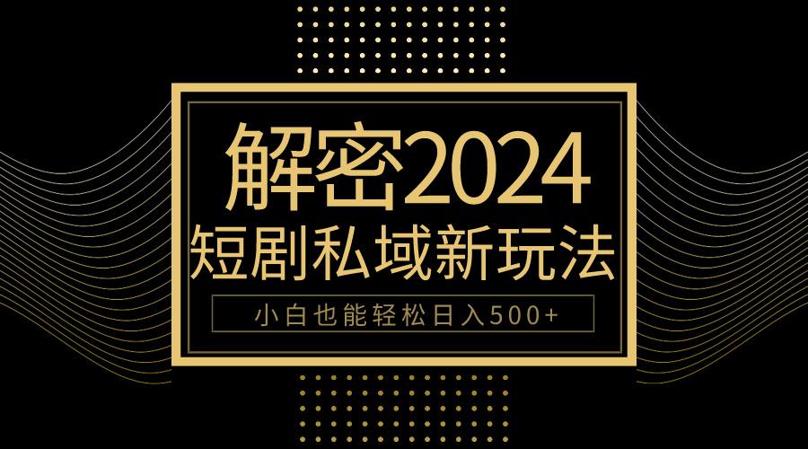 (9951期)10分钟教会你2024玩转短剧私域变现，小白也能轻松日入500+-百盛轻创