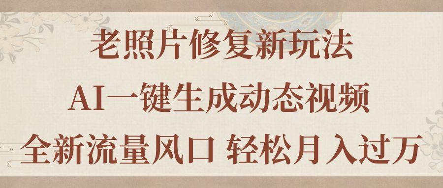 老照片修复新玩法，老照片AI一键生成动态视频 全新流量风口 轻松月入过万-百盛轻创