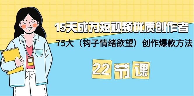 (9476期)15天成为短视频-优质创作者+75大(钩子-情绪欲望)创作爆款方法-22节课-百盛轻创