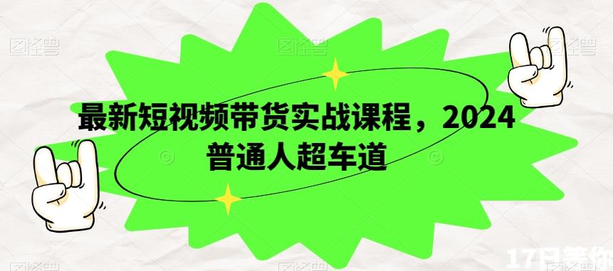 最新短视频带货实战课程，2024普通人超车道-小艾项目网