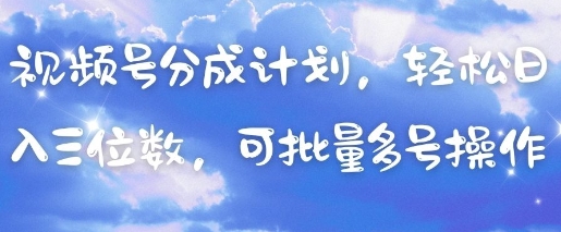 视频号分成计划，轻松日入三位数，可批量多号操作-百盛轻创