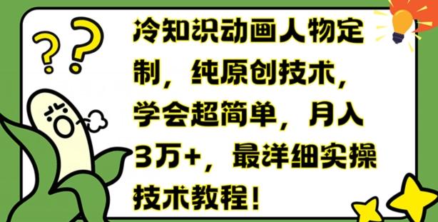 冷知识动画人物定制，纯原创技术，学会超简单，月入3万+，最详细实操技术教程【揭秘】-小艾项目网