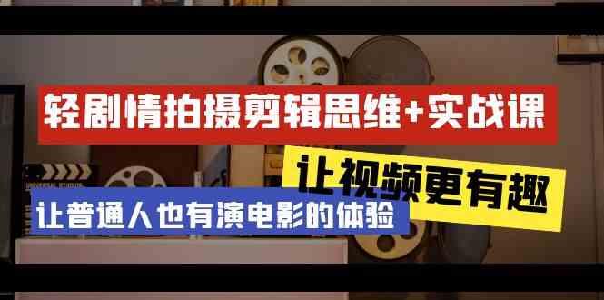 轻剧情+拍摄剪辑思维实战课 让视频更有趣 让普通人也有演电影的体验(23节课)-百盛轻创