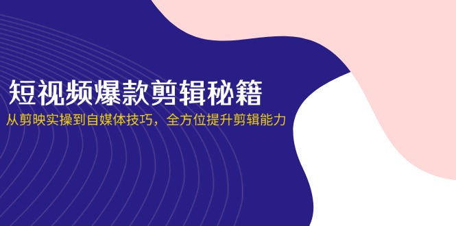 短视频爆款剪辑秘籍，从剪映实操到自媒体技巧，全方位提升剪辑能力-百盛轻创
