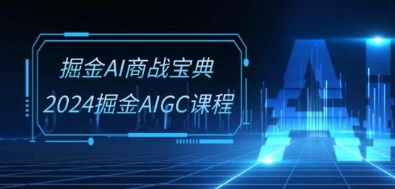 掘金AI商战宝典-系统班：2024掘金AIGC课程(30节视频课)-小艾项目网