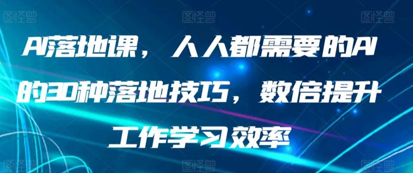AI落地课，人人都需要的AI的30种落地技巧，数倍提升工作学习效率-百盛轻创