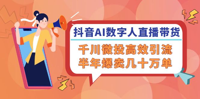 抖音AI-数字人直播带货，千川 微投高效引流，半年爆卖几十万单-百盛轻创