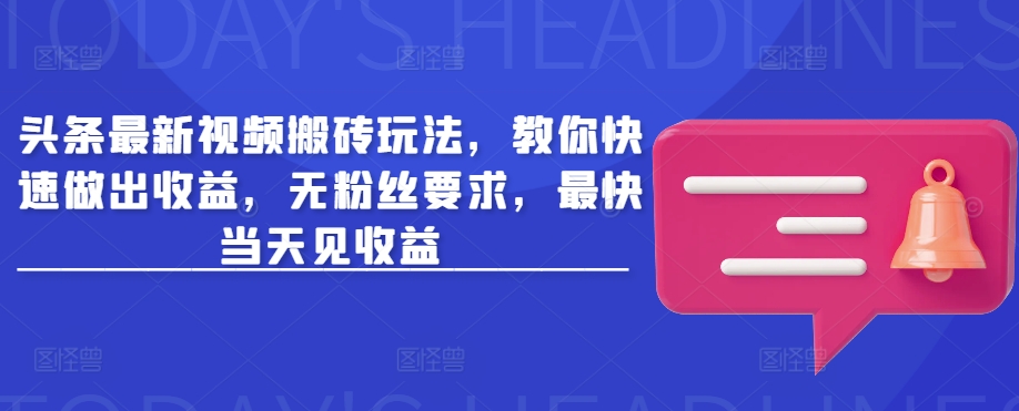 头条最新视频搬砖玩法，教你快速做出收益，无粉丝要求，最快当天见收益-百盛轻创