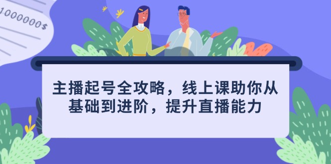 主播起号全攻略，线上课助你从基础到进阶，提升直播能力-小艾项目网