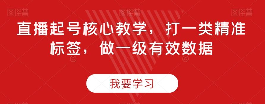 直播起号核心教学，打一类精准标签，做一级有效数据-小艾项目网