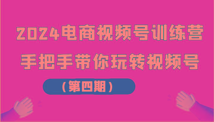 2024电商视频号训练营(第四期)手把手带你玩转视频号-百盛轻创