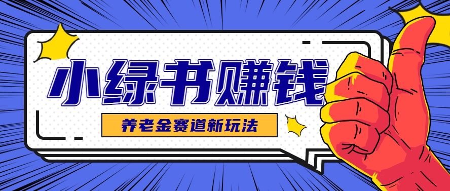 小绿书养老金赛道赚钱思路，利用业余时间轻松操作月入千元的副业项目-百盛轻创