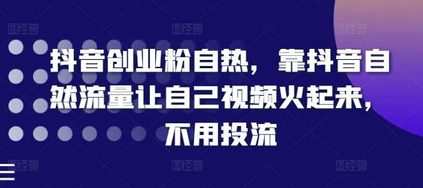 抖音创业粉自热，靠抖音自然流量让自己视频火起来，不用投流-小艾项目网
