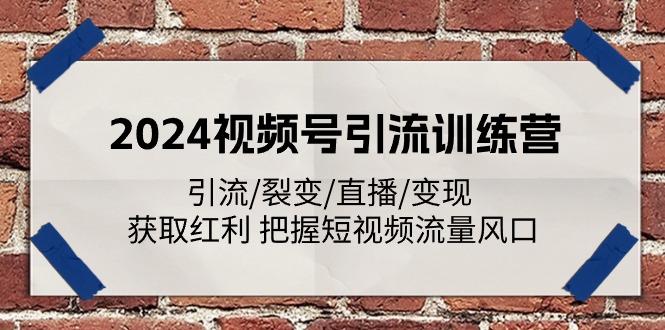 2024视频号引流训练营：引流/裂变/直播/变现 获取红利 把握短视频流量风口-百盛轻创