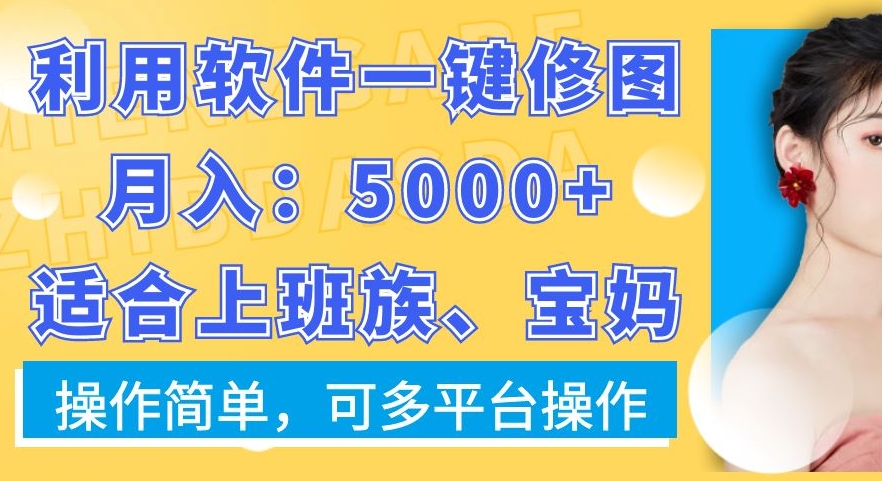 利用软件一键修图月入5000+，适合上班族、宝妈，操作简单，可多平台操作【揭秘】-百盛轻创