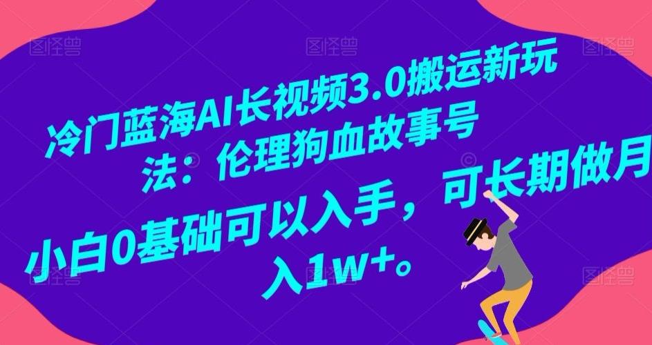 冷门蓝海AI长视频3.0搬运新玩法：伦理狗血故事号，小白0基础可以入手，可长期做月入1w+【揭秘】-百盛轻创