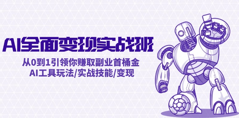 AI全面变现实操班：从0到1引领你赚取副业首桶金 AI工具玩法/实战技能/变现-百盛轻创