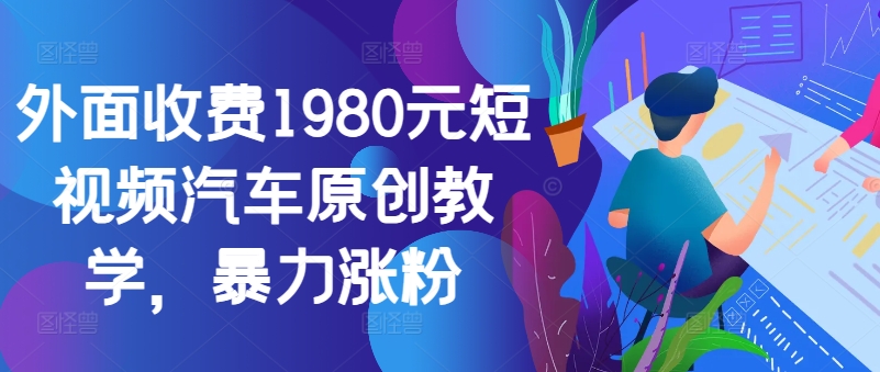 外面收费1980元短视频汽车原创教学，暴力涨粉-小艾项目网