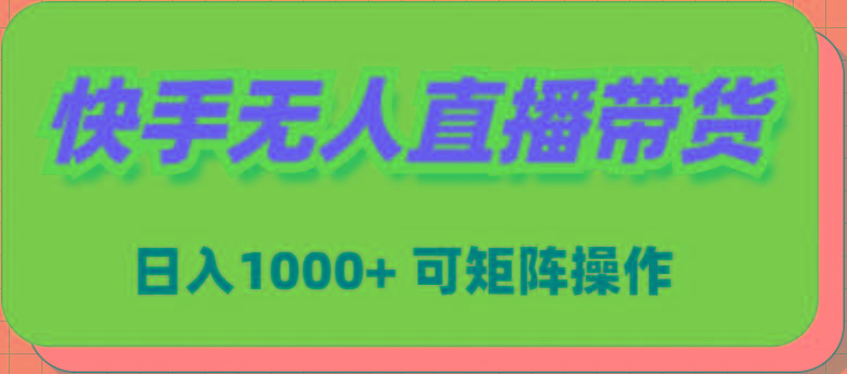 (9542期)快手无人直播带货，新手日入1000+ 可矩阵操作-百盛轻创