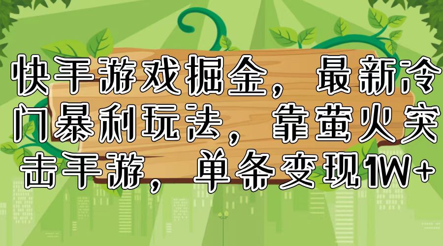 快手游戏掘金，最新冷门暴利玩法，靠萤火突击手游，单条变现1W+-百盛轻创
