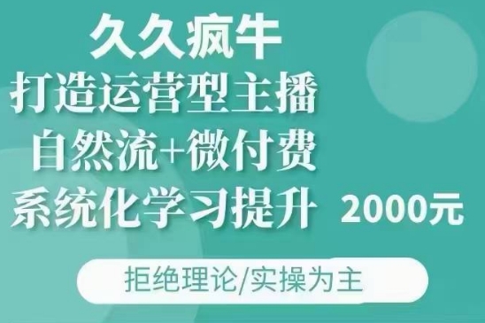 久久疯牛·自然流+微付费(12月23更新)打造运营型主播，包11月+12月-百盛轻创