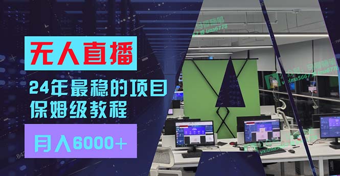 24年最稳项目“无人直播”玩法，每月躺赚6000+，有手就会，新手福音-小艾项目网