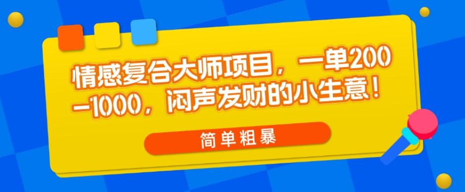 情感复合大师项目，一单200-1000，闷声发财的小生意，简单粗暴！-小艾项目网