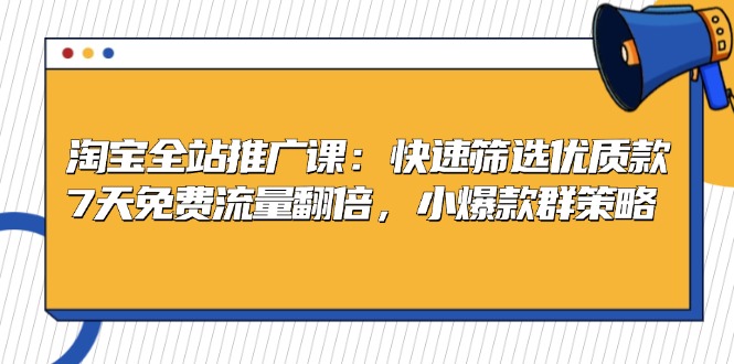 淘宝全站推广课：快速筛选优质款，7天免费流量翻倍，小爆款群策略-小艾项目网