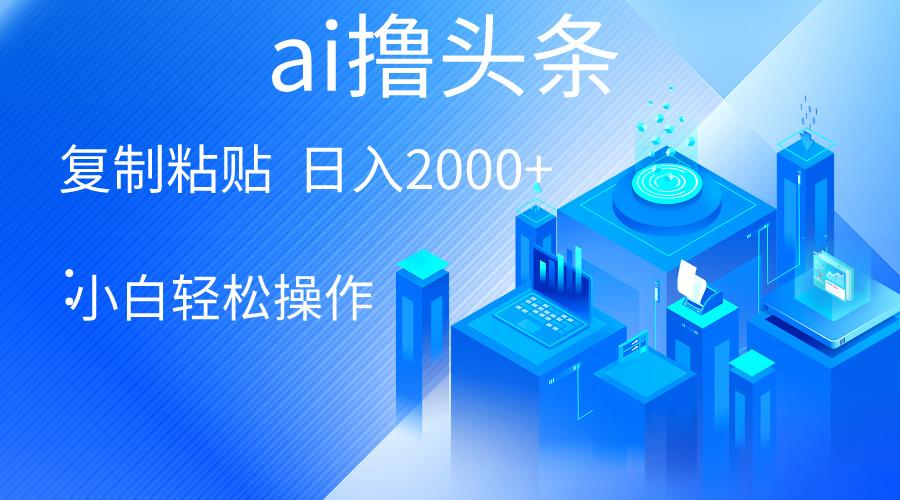 AI一键生成爆款文章撸头条 轻松日入2000+，小白操作简单， 收益无上限-小艾项目网