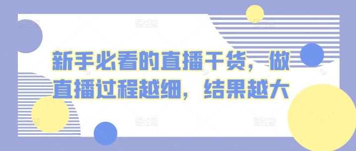 新手必看的直播干货，做直播过程越细，结果越大-小艾项目网
