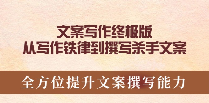 文案写作终极版，从写作铁律到撰写杀手文案，全方位提升文案撰写能力-小艾项目网