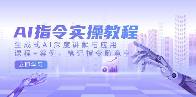 AI指令实战课，生成式AI深度讲解与应用，课程+案例，笔记指令随意享(更新)-百盛轻创