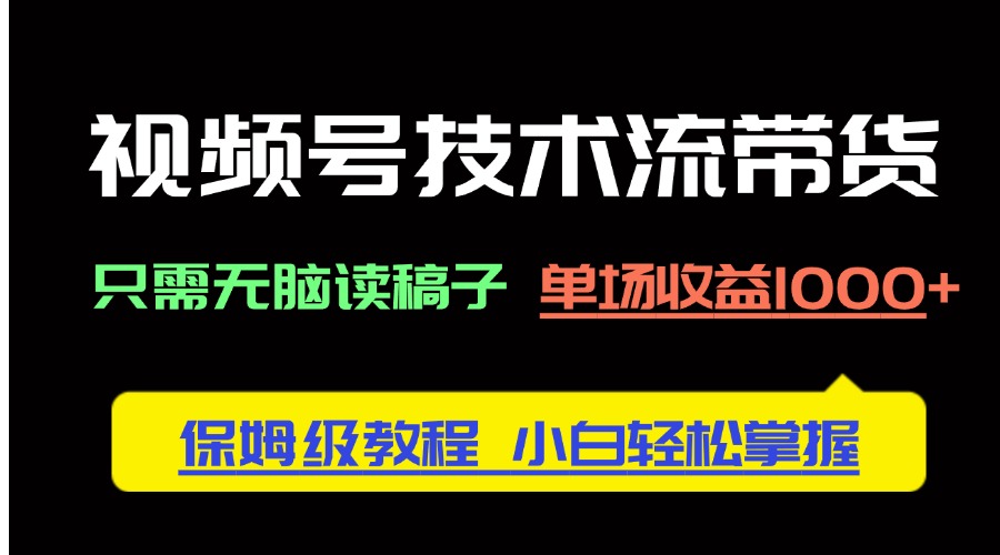 视频号技术流带货，只需无脑读稿子，单场收益1000+ 保姆级教程，小白轻…-百盛轻创