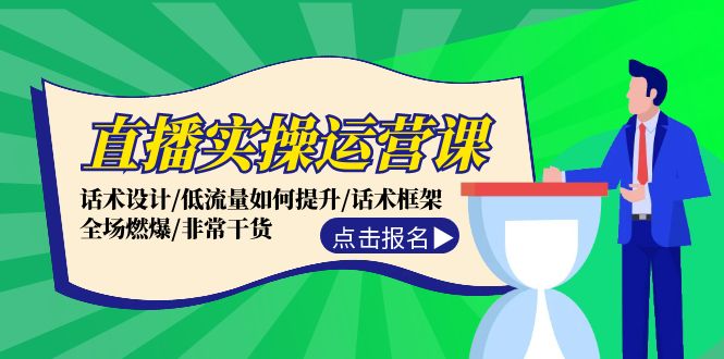 直播实操运营课：话术设计/低流量如何提升/话术框架/全场燃爆/非常干货-百盛轻创