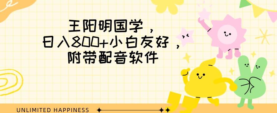 王阳明国学项目，日入800+小白也能玩转，附带配音软件-小艾项目网