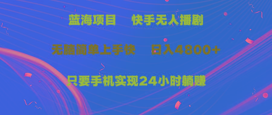 (9937期)蓝海项目，快手无人播剧，一天收益4800+，手机也能实现24小时躺赚，无脑…-小艾项目网