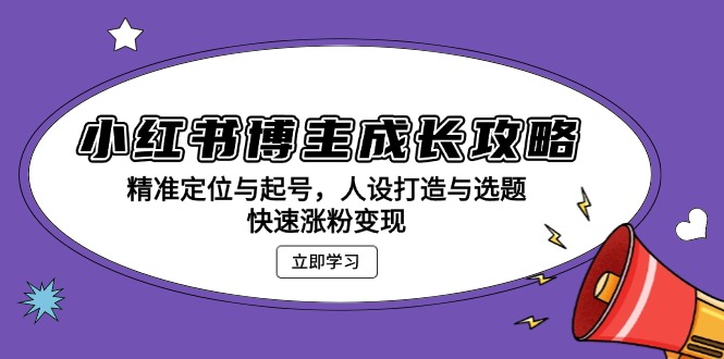 小红书博主成长攻略：精准定位与起号，人设打造与选题，快速涨粉变现-百盛轻创