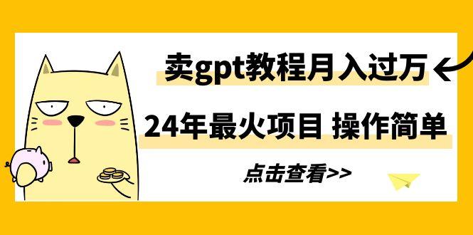 24年最火项目，卖gpt教程月入过万，操作简单-百盛轻创