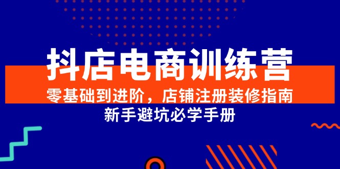 抖店电商训练营，零基础到进阶，店铺注册装修指南，新手避坑必学手册-百盛轻创