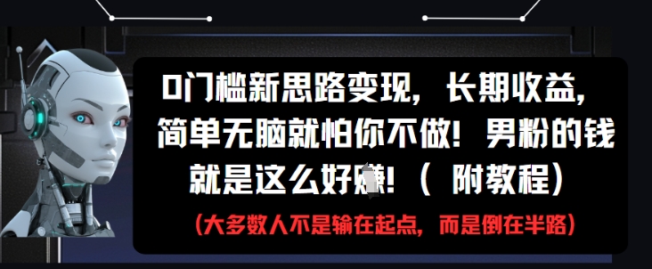 0门槛新思路变现，长期收益，简单无脑就怕你不做，男粉的钱就是这么好挣(附教程)-百盛轻创