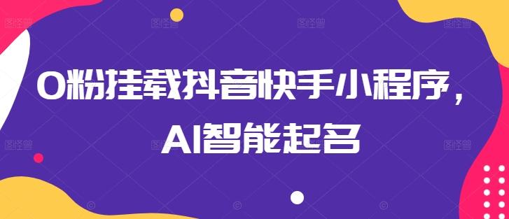 0粉挂载抖音快手小程序，AI智能起名-小艾项目网