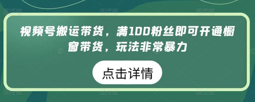 视频号搬运带货，满100粉丝即可开通橱窗带货，玩法非常暴力【揭秘】-百盛轻创