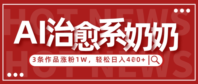 AI治愈系老奶奶情感赛道，3条作品涨粉1W+，小白轻松日入4张+-百盛轻创