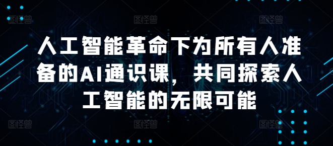人工智能革命下为所有人准备的AI通识课，共同探索人工智能的无限可能-百盛轻创